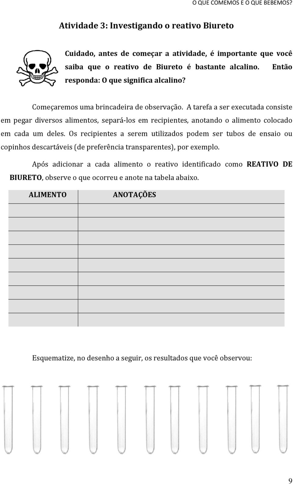 A tarefa a ser executada consiste em pegar diversos alimentos, separá-los em recipientes, anotando o alimento colocado em cada um deles.