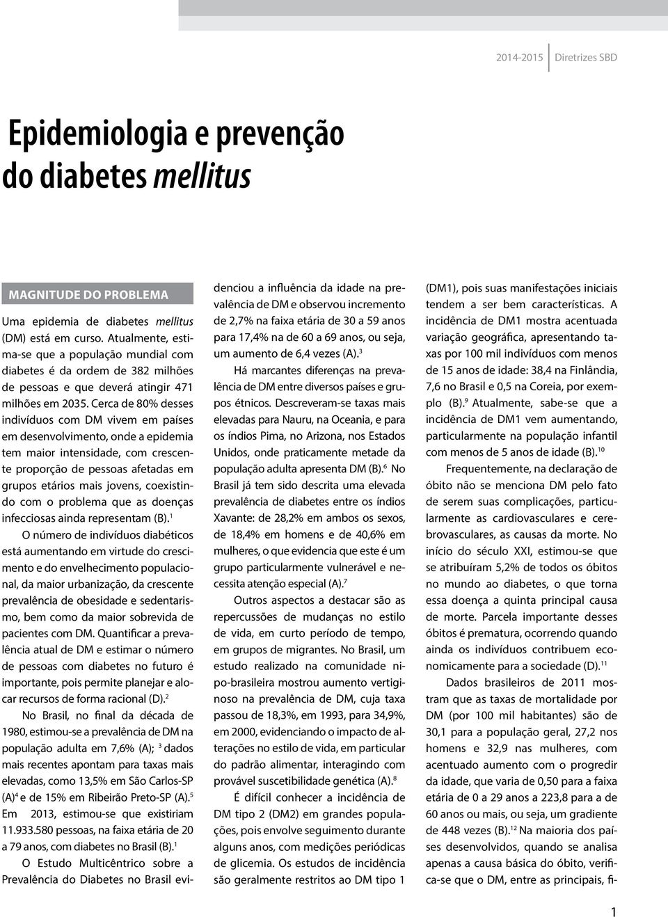 Cerca de 80% desses indivíduos com DM vivem em países em desenvolvimento, onde a epidemia tem maior intensidade, com crescente proporção de pessoas afetadas em grupos etários mais jovens, coexistindo