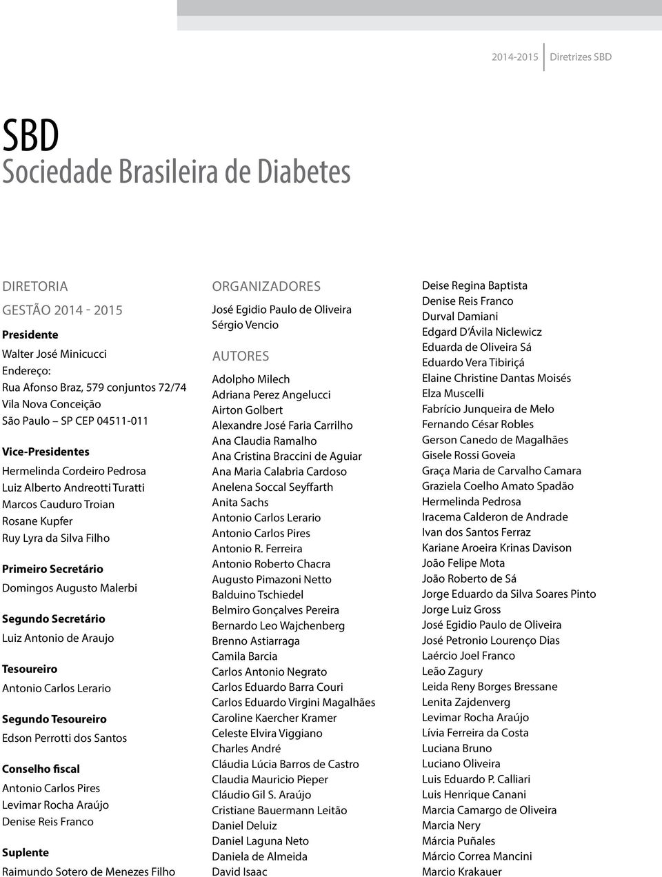 Segundo Secretário Luiz Antonio de Araujo Tesoureiro Antonio Carlos Lerario Segundo Tesoureiro Edson Perrotti dos Santos Conselho fiscal Antonio Carlos Pires Levimar Rocha Araújo Denise Reis Franco