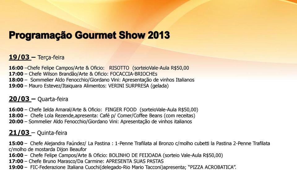 18:00 Chefe Lola Rezende,apresenta: Café p/ Comer/Coffee Beans (com receitas) 20:00 Sommelier Aldo Fenocchio/Giordano Vini: Apresentação de vinhos italianos 21/03 Quinta-feira 15:00 Chefe Alejandra