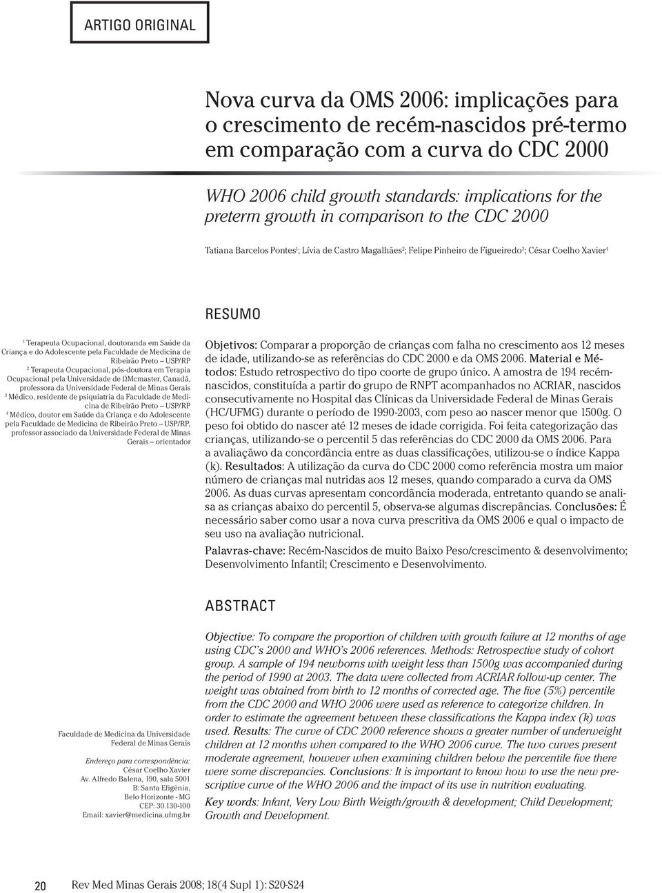 Saúde da Criança e do Adolescente pela Faculdade de Medicina de Ribeirão Preto USP/RP 2 Terapeuta Ocupacional, pós-doutora em Terapia Ocupacional pela Universidade de ΩMcmaster, Canadá, professora da