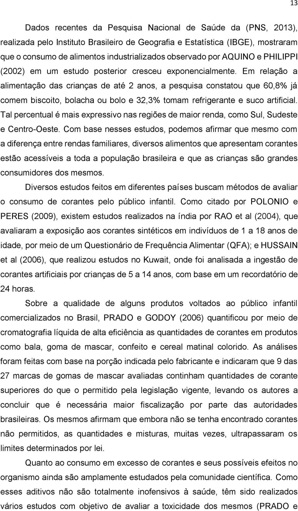 Em relação a alimentação das crianças de até 2 anos, a pesquisa constatou que 60,8% já comem biscoito, bolacha ou bolo e 32,3% tomam refrigerante e suco artificial.