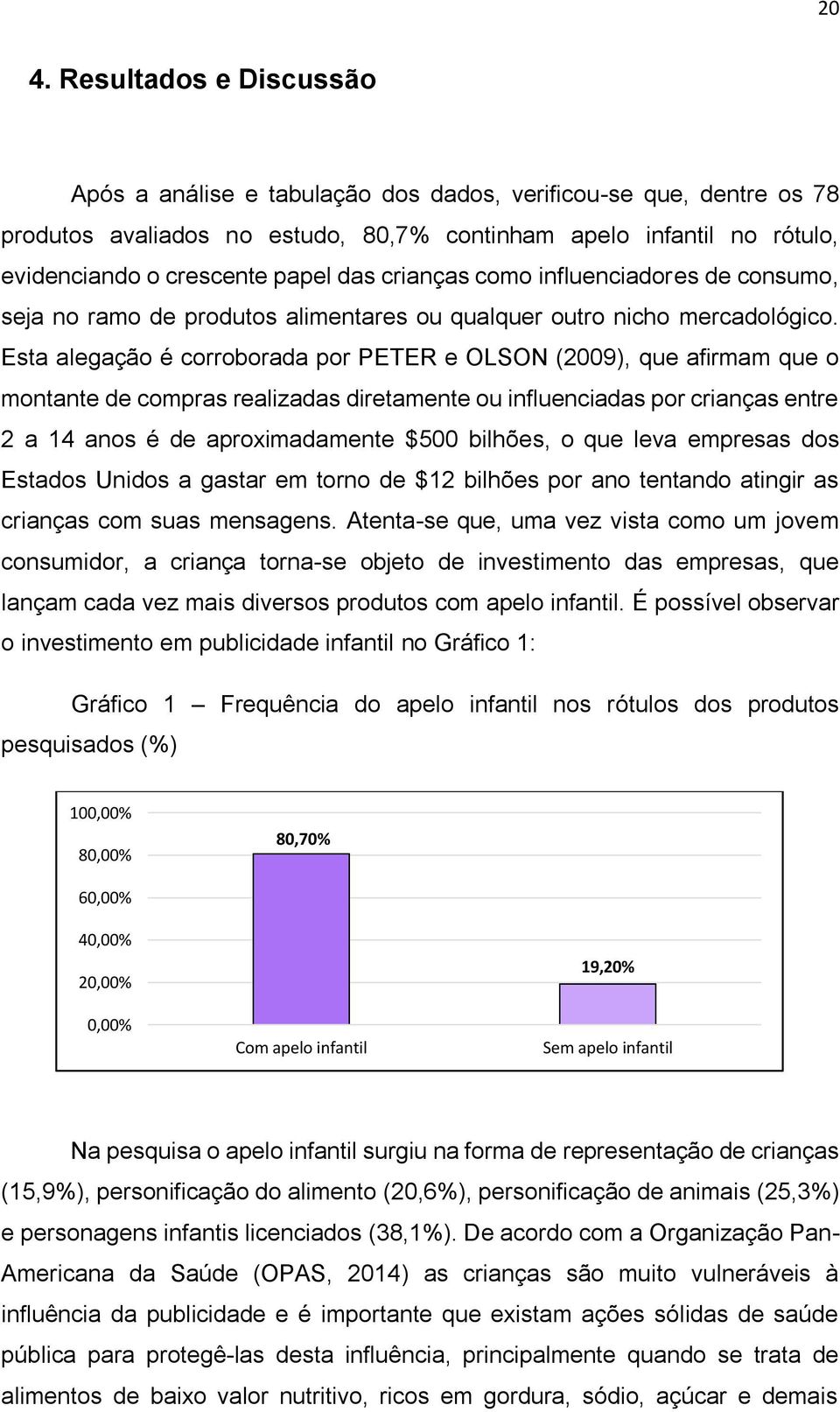 Esta alegação é corroborada por PETER e OLSON (2009), que afirmam que o montante de compras realizadas diretamente ou influenciadas por crianças entre 2 a 14 anos é de aproximadamente $500 bilhões, o