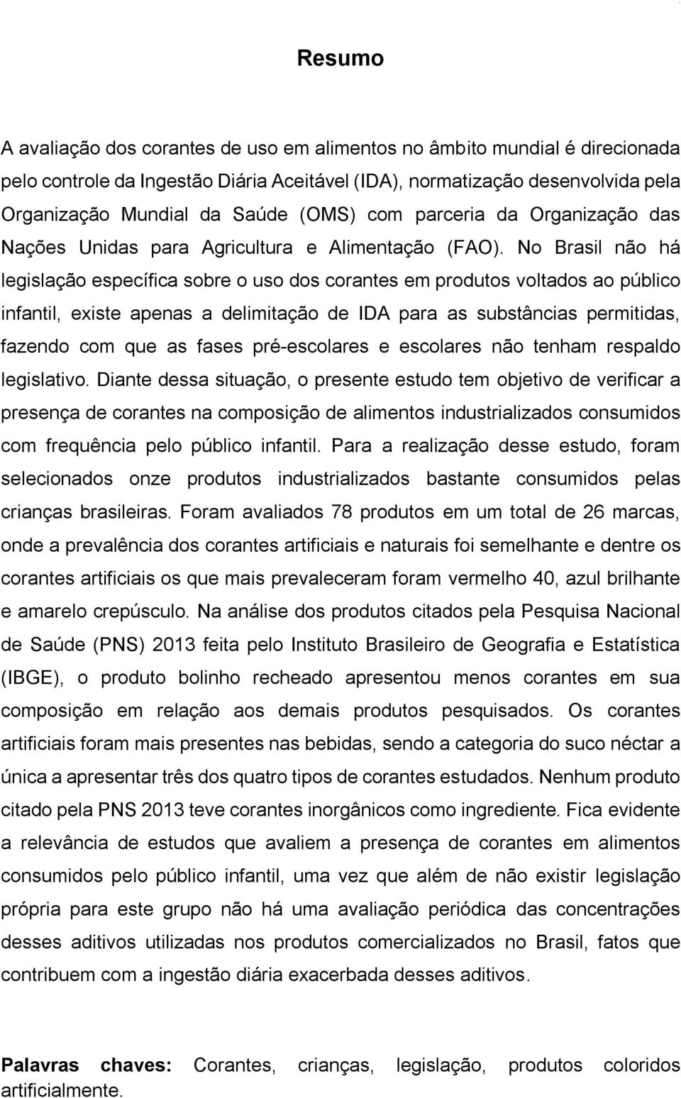 No Brasil não há legislação específica sobre o uso dos corantes em produtos voltados ao público infantil, existe apenas a delimitação de IDA para as substâncias permitidas, fazendo com que as fases