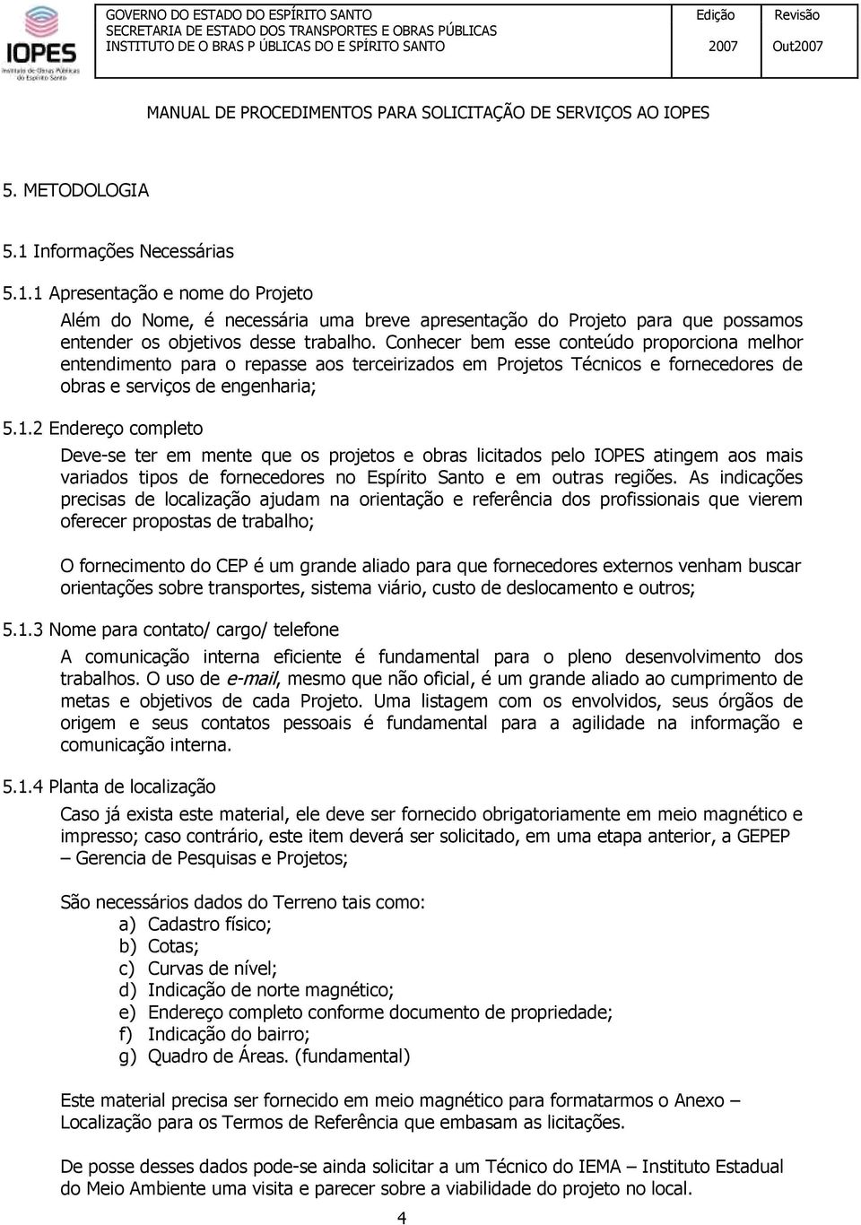 2 Endereço completo Deve-se ter em mente que os projetos e obras licitados pelo IOPES atingem aos mais variados tipos de fornecedores no Espírito Santo e em outras regiões.