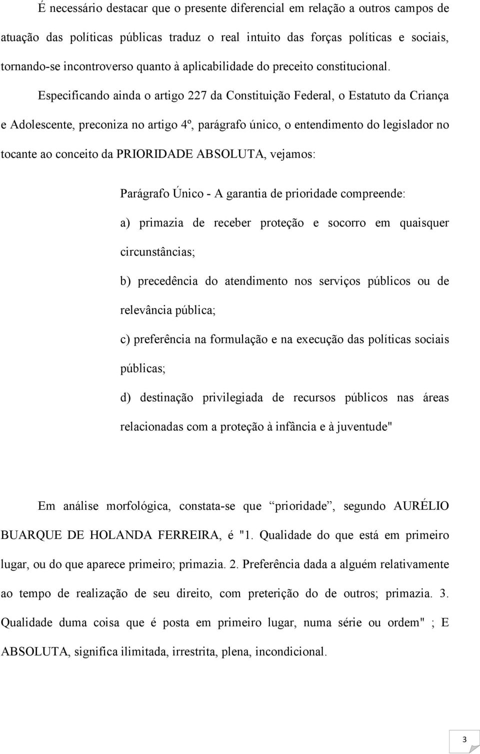 Especificando ainda o artigo 227 da Constituição Federal, o Estatuto da Criança e Adolescente, preconiza no artigo 4º, parágrafo único, o entendimento do legislador no tocante ao conceito da