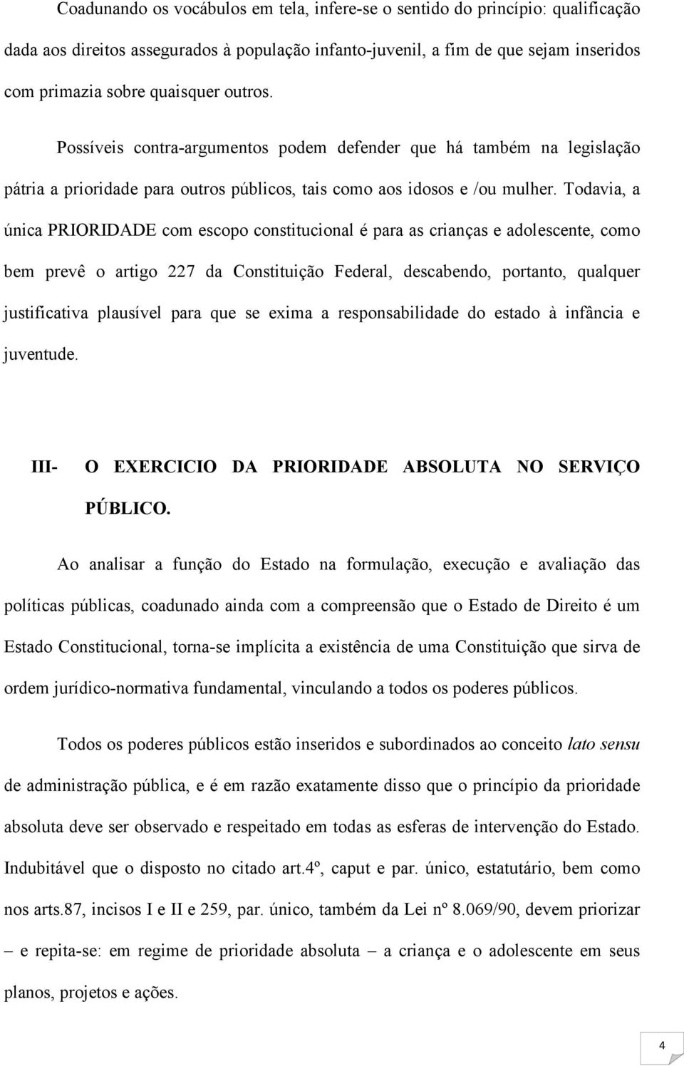 Todavia, a única PRIORIDADE com escopo constitucional é para as crianças e adolescente, como bem prevê o artigo 227 da Constituição Federal, descabendo, portanto, qualquer justificativa plausível