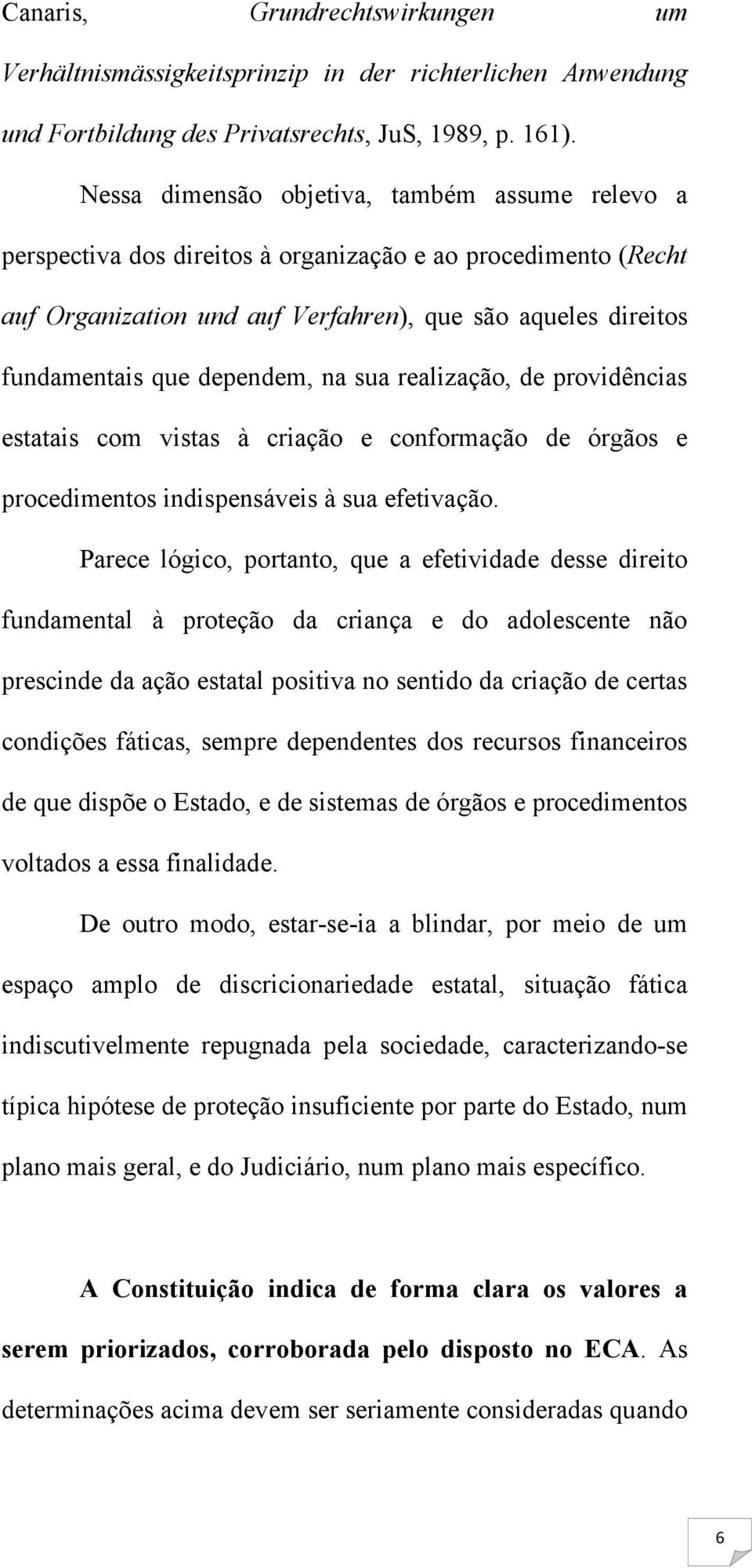 dependem, na sua realização, de providências estatais com vistas à criação e conformação de órgãos e procedimentos indispensáveis à sua efetivação.