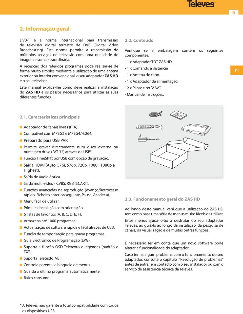 A recepção dos referidos programas pode realizar-se de forma muito simples mediante a utilização de uma antena exterior ou interior convencional, o seu adaptador ZAS HD e o seu televisor.