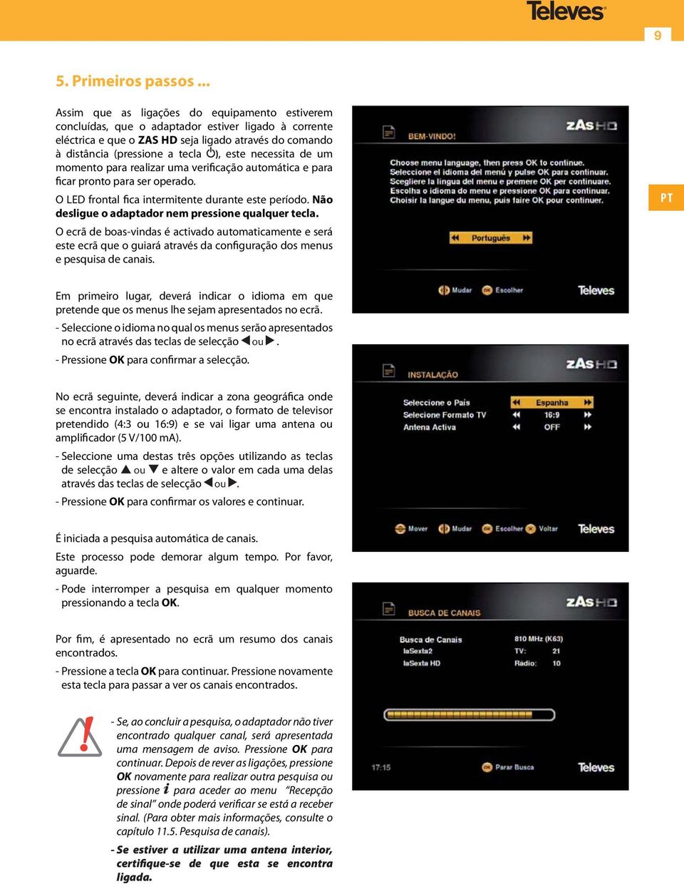 necessita de um momento para realizar uma verificação automática e para ficar pronto para ser operado. O LED frontal fica intermitente durante este período.