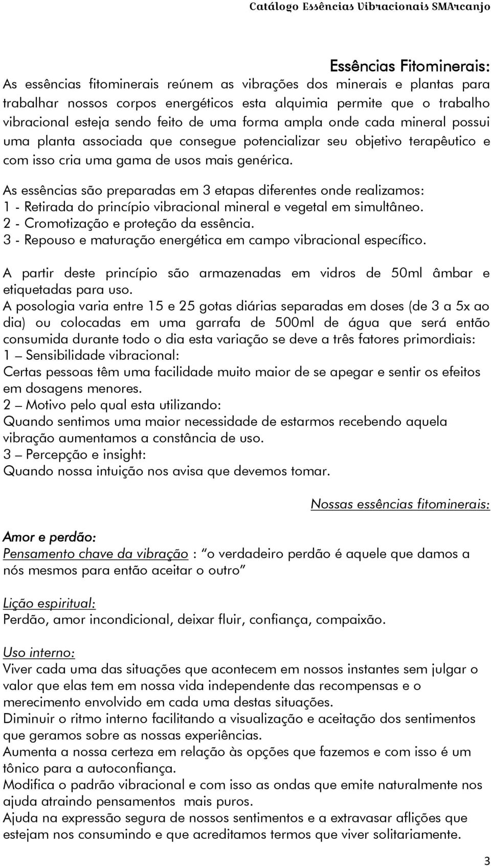 As essências são preparadas em 3 etapas diferentes onde realizamos: 1 - Retirada do princípio vibracional mineral e vegetal em simultâneo. 2 - Cromotização e proteção da essência.