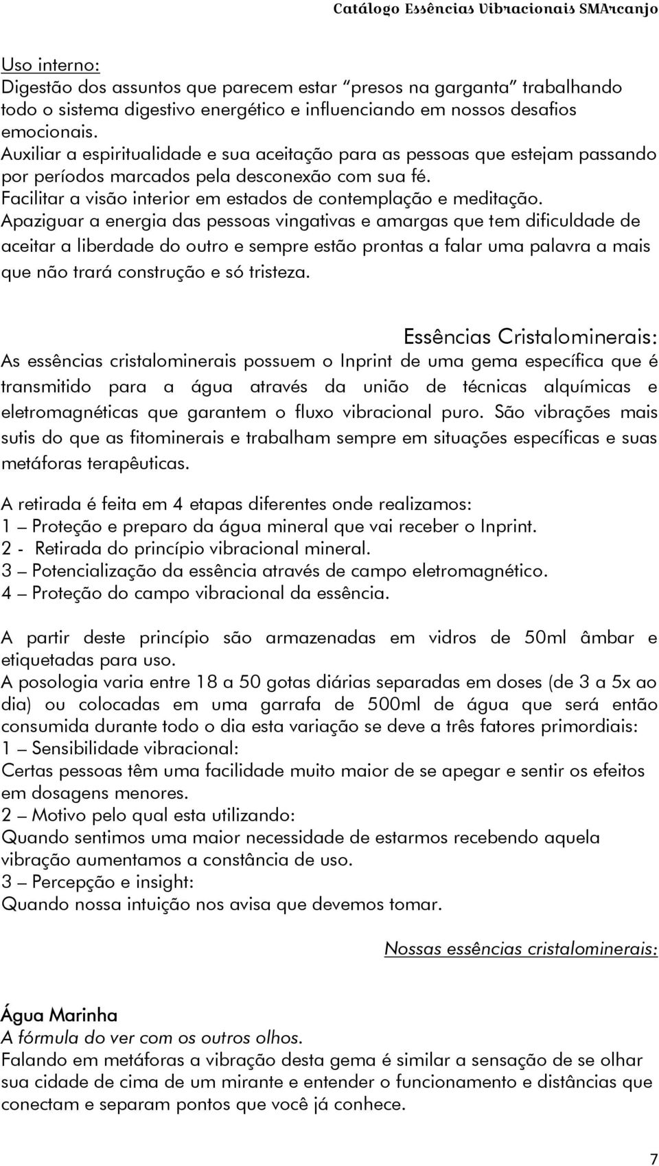 Apaziguar a energia das pessoas vingativas e amargas que tem dificuldade de aceitar a liberdade do outro e sempre estão prontas a falar uma palavra a mais que não trará construção e só tristeza.