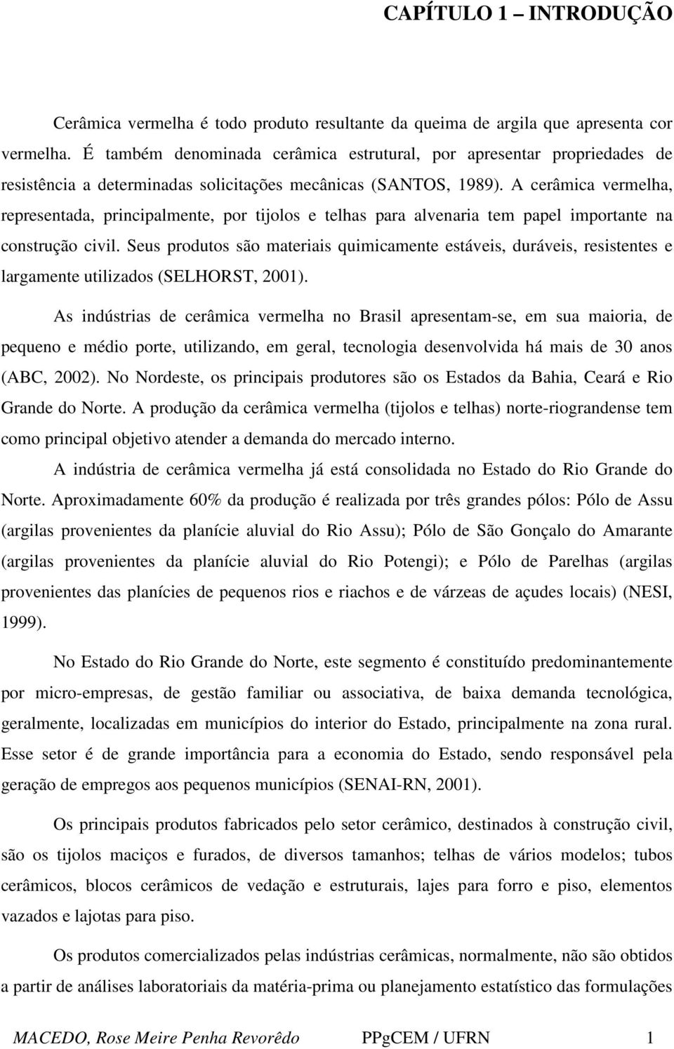 A cerâmica vermelha, representada, principalmente, por tijolos e telhas para alvenaria tem papel importante na construção civil.