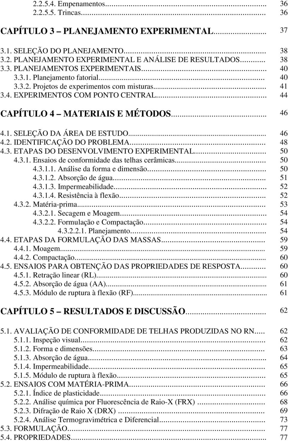 .. 46 4.2. IDENTIFICAÇÃO DO PROBLEMA... 48 4.3. ETAPAS DO DESENVOLVIMENTO EXPERIMENTAL... 50 4.3.1. Ensaios de conformidade das telhas cerâmicas... 50 4.3.1.1. Análise da forma e dimensão... 50 4.3.1.2. Absorção de água.