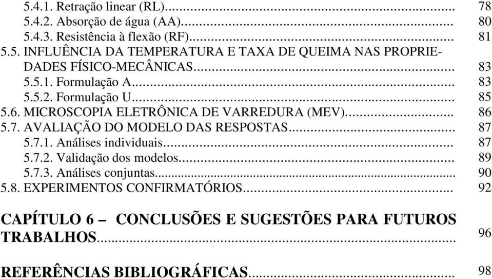 AVALIAÇÃO DO MODELO DAS RESPOSTAS... 87 5.7.1. Análises individuais... 87 5.7.2. Validação dos modelos... 89 5.7.3. Análises conjuntas... 90 5.8. EXPERIMENTOS CONFIRMATÓRIOS.