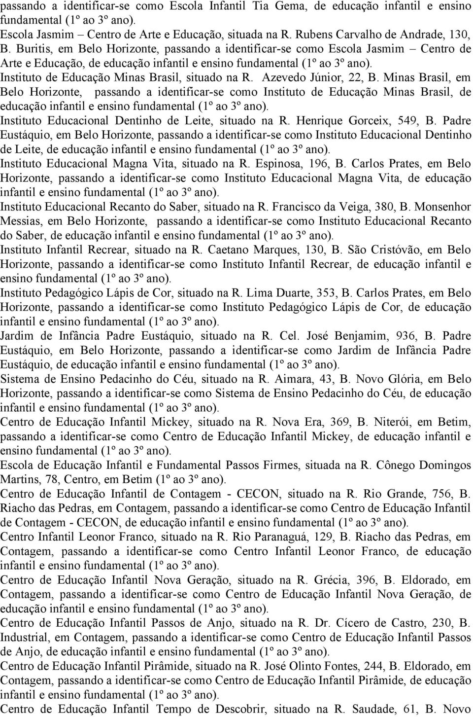 Minas Brasil, em Belo Horizonte, passando a identificar-se como Instituto de Educação Minas Brasil, de educação Instituto Educacional Dentinho de Leite, situado na R. Henrique Gorceix, 549, B.