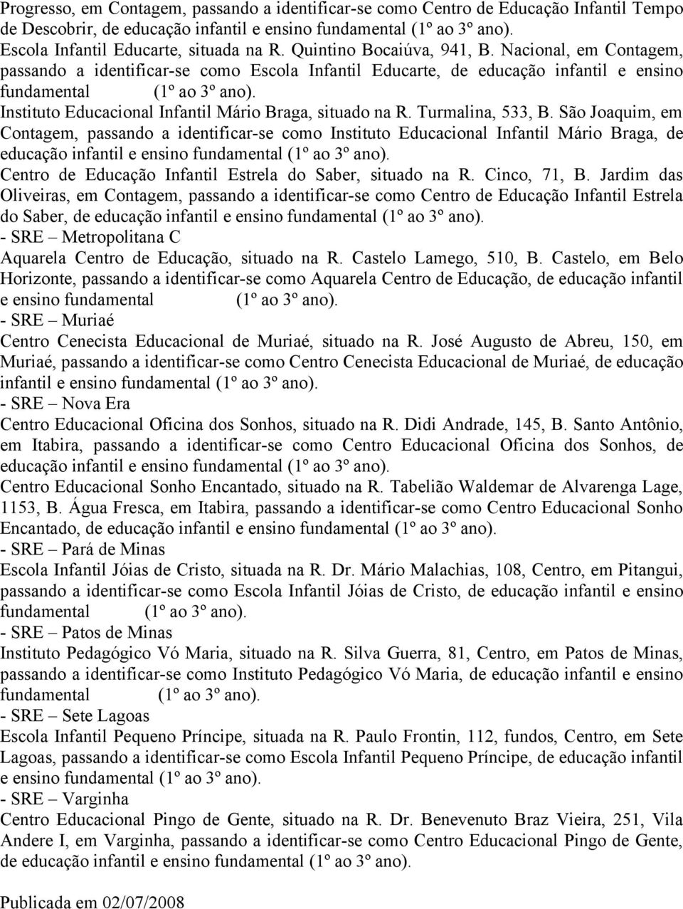 São Joaquim, em Contagem, passando a identificar-se como Instituto Educacional Infantil Mário Braga, de educação Centro de Educação Infantil Estrela do Saber, situado na R. Cinco, 71, B.