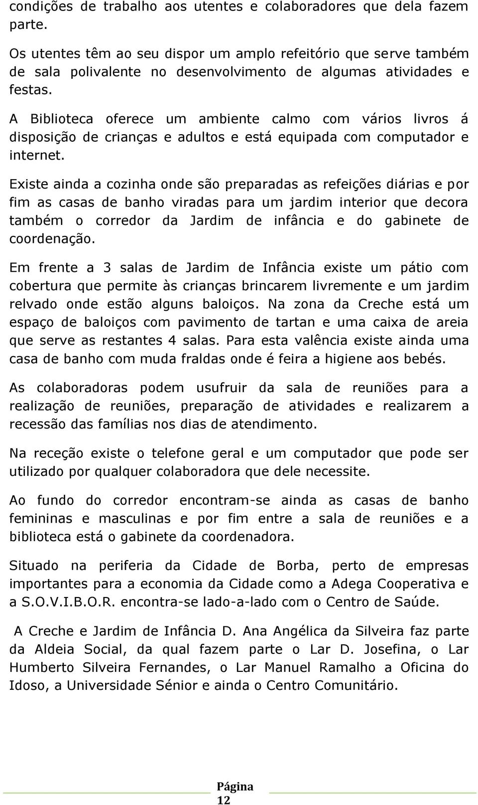 A Biblioteca oferece um ambiente calmo com vários livros á disposição de crianças e adultos e está equipada com computador e internet.