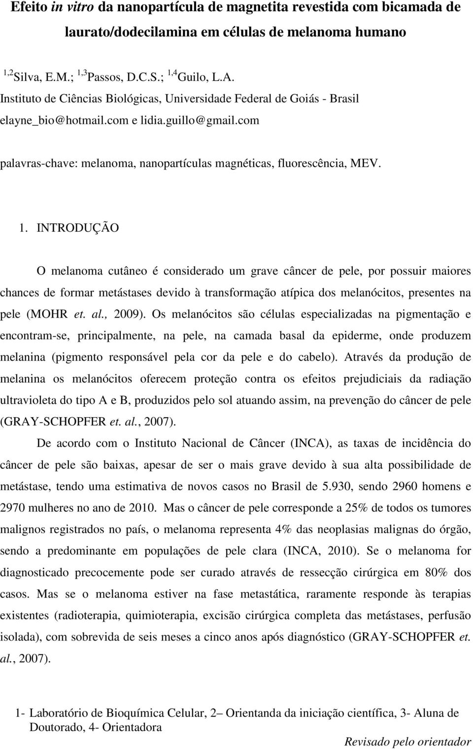 INTRODUÇÃO O melanoma cutâneo é considerado um grave câncer de pele, por possuir maiores chances de formar metástases devido à transformação atípica dos melanócitos, presentes na pele (MOHR et. al.