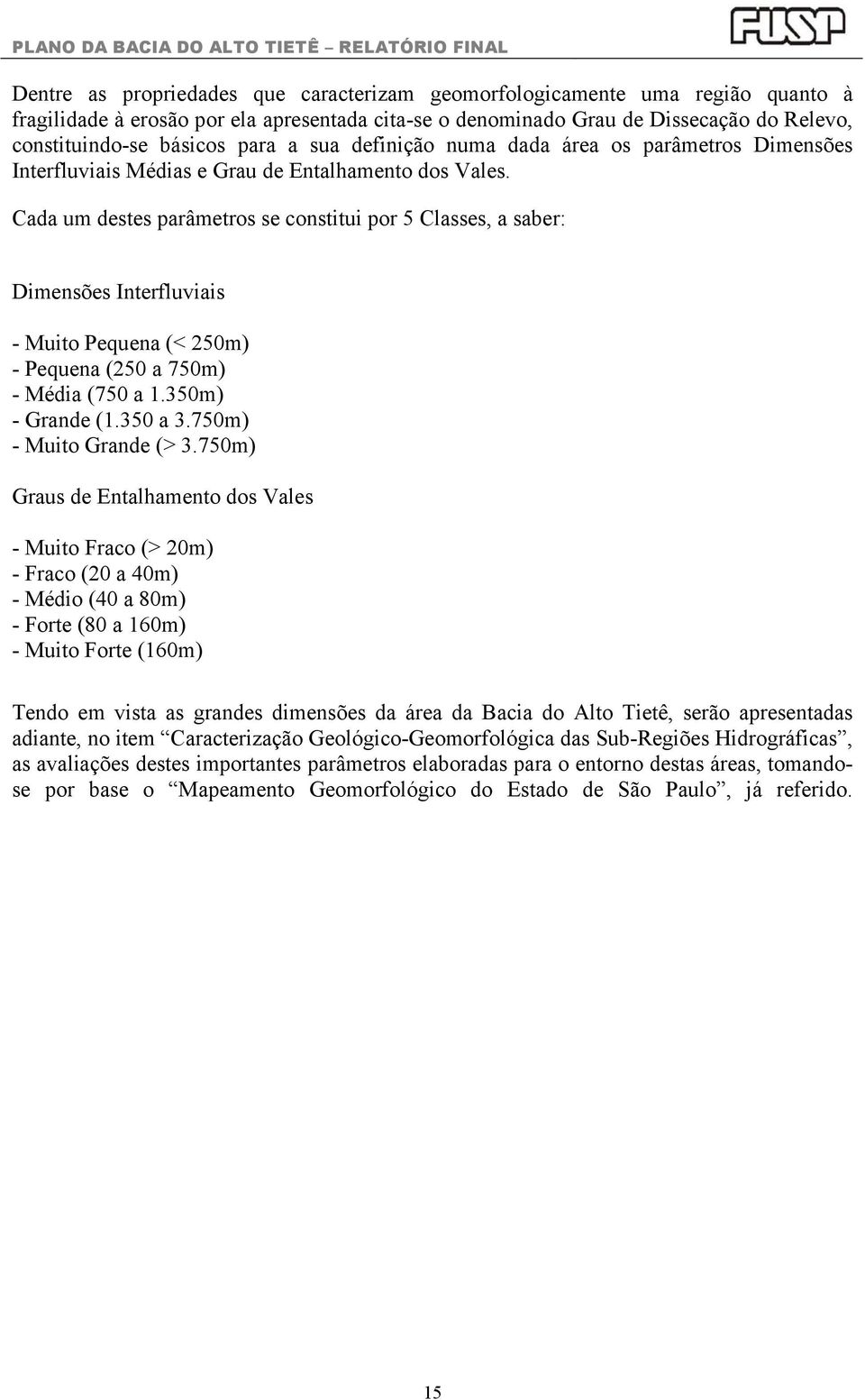 Cada um destes parâmetros se constitui por 5 Classes, a saber: Dimensões Interfluviais - Muito Pequena (< 250m) - Pequena (250 a 750m) - Média (750 a 1.350m) - Grande (1.350 a 3.