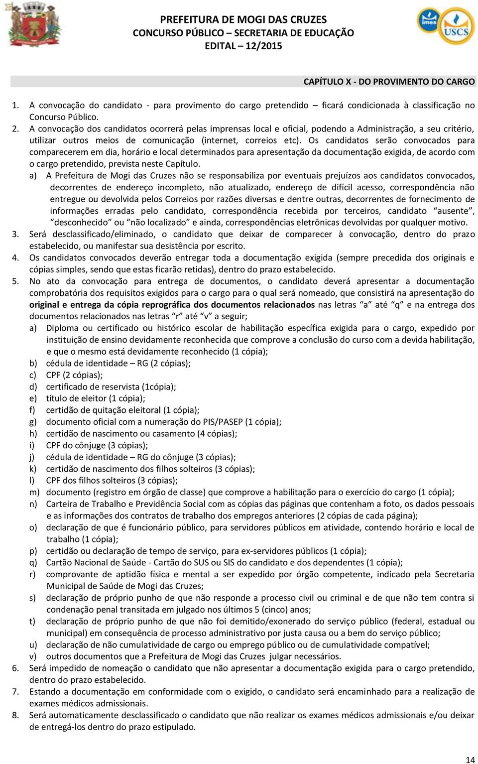 Os candidatos serão convocados para comparecerem em dia, horário e local determinados para apresentação da documentação exigida, de acordo com o cargo pretendido, prevista neste Capítulo.