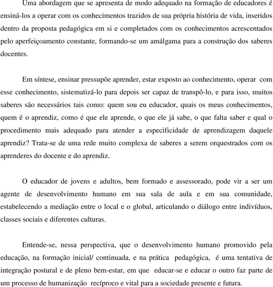 Em síntese, ensinar pressupõe aprender, estar exposto ao conhecimento, operar com esse conhecimento, sistematizá-lo para depois ser capaz de transpô-lo, e para isso, muitos saberes são necessários