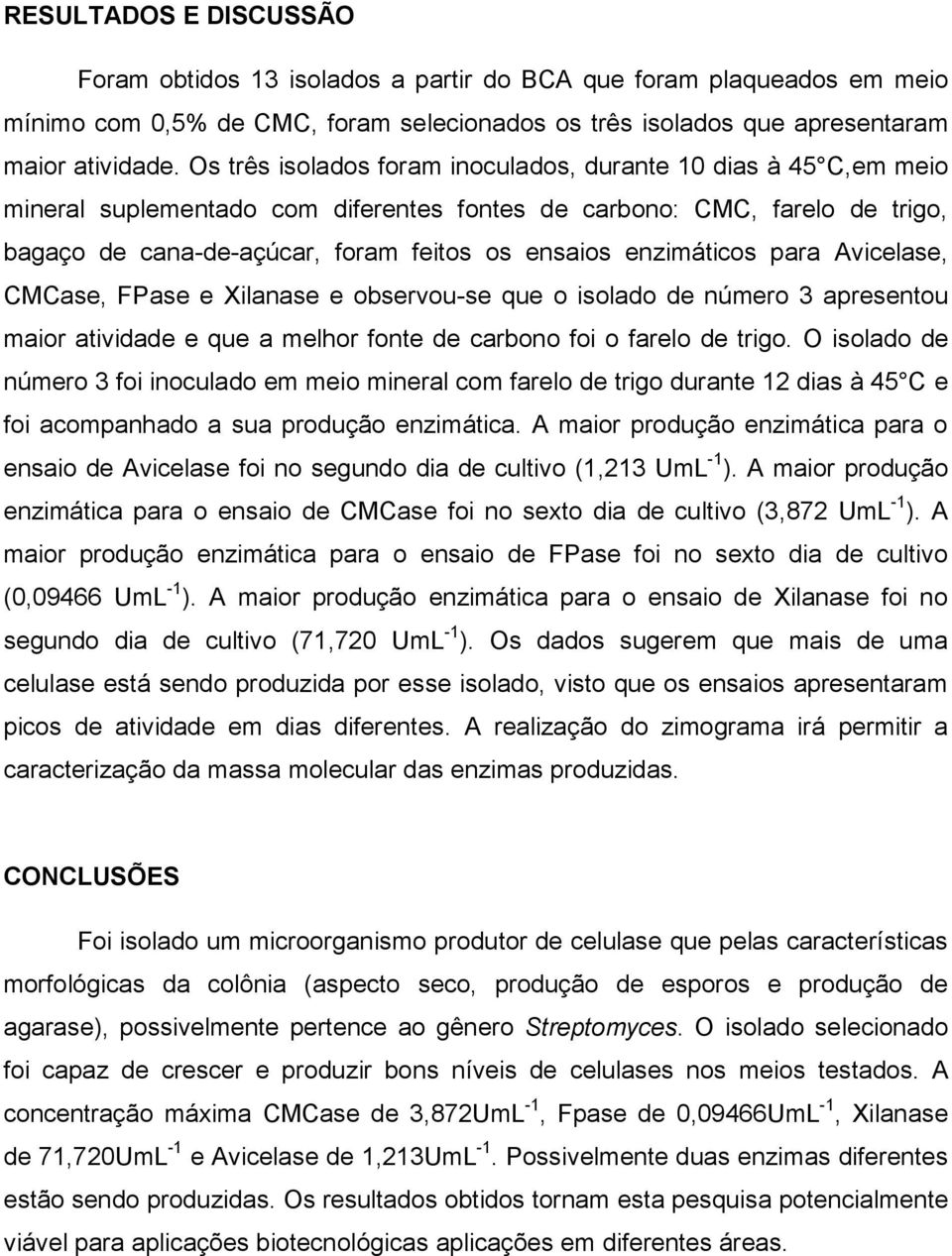 enzimáticos para Avicelase, CMCase, FPase e Xilanase e observou-se que o isolado de número 3 apresentou maior atividade e que a melhor fonte de carbono foi o farelo de trigo.