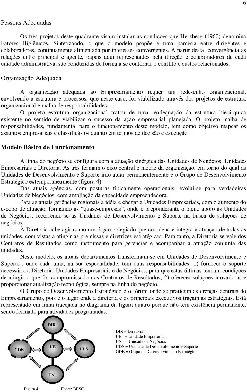 A partir desta convergência as relações entre principal e agente, papeis aqui representados pela direção e colaboradores de cada unidade administrativa, são conduzidas de forma a se contornar o