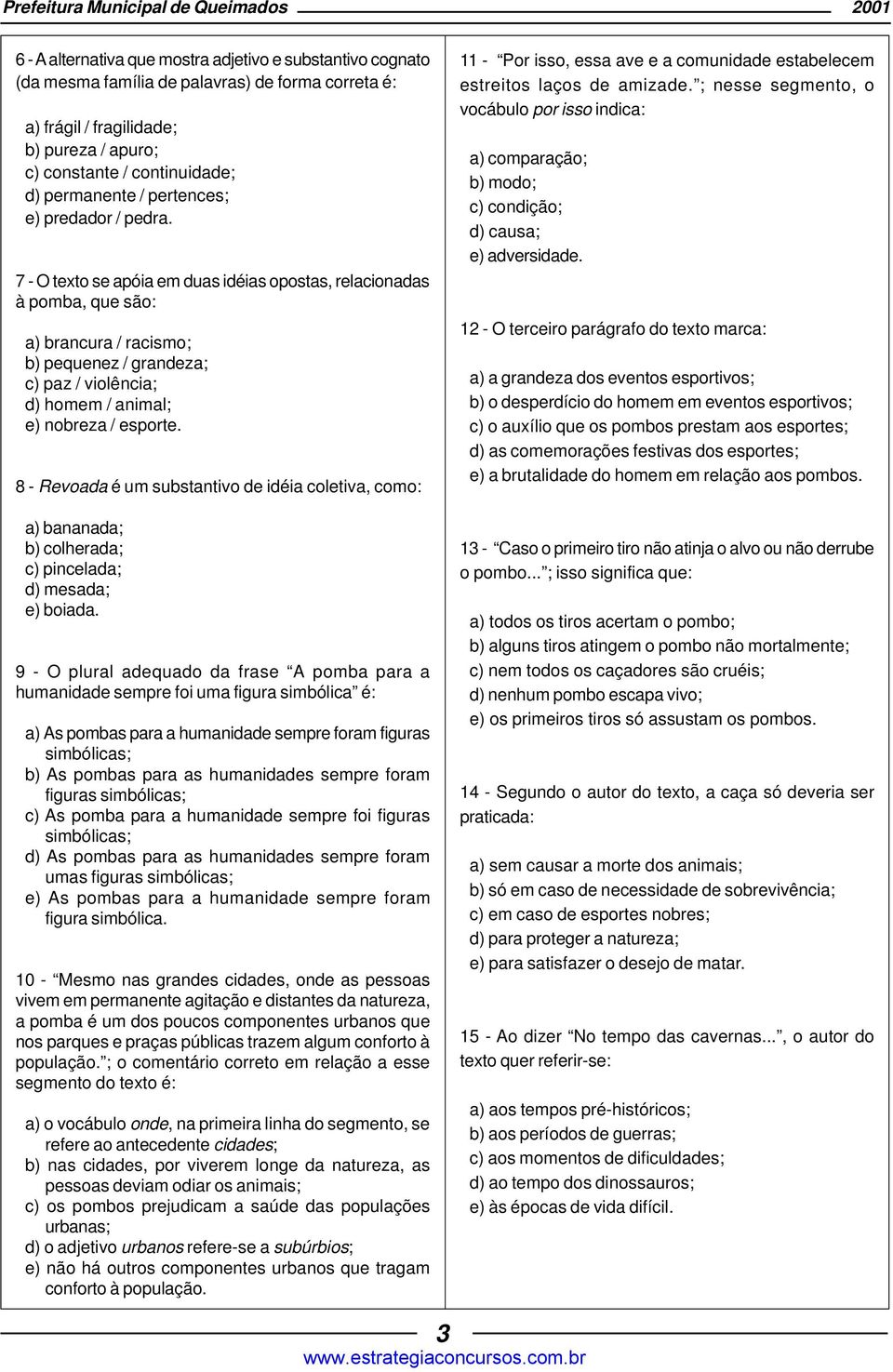 7 - O texto se apóia em duas idéias opostas, relacionadas à pomba, que são: a) brancura / racismo; b) pequenez / grandeza; c) paz / violência; d) homem / animal; e) nobreza / esporte.