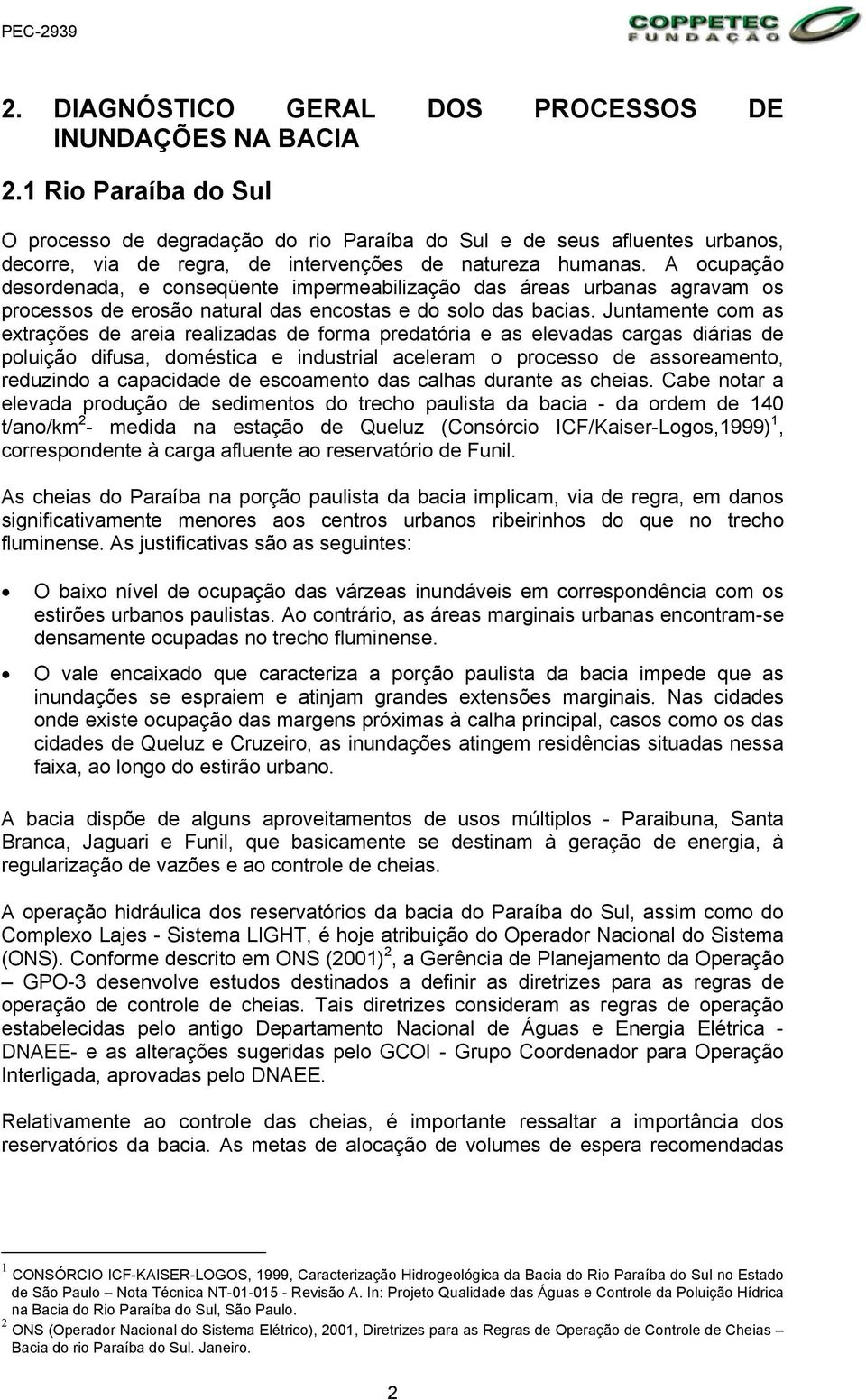 A ocupação desordenada, e conseqüente impermeabilização das áreas urbanas agravam os processos de erosão natural das encostas e do solo das bacias.