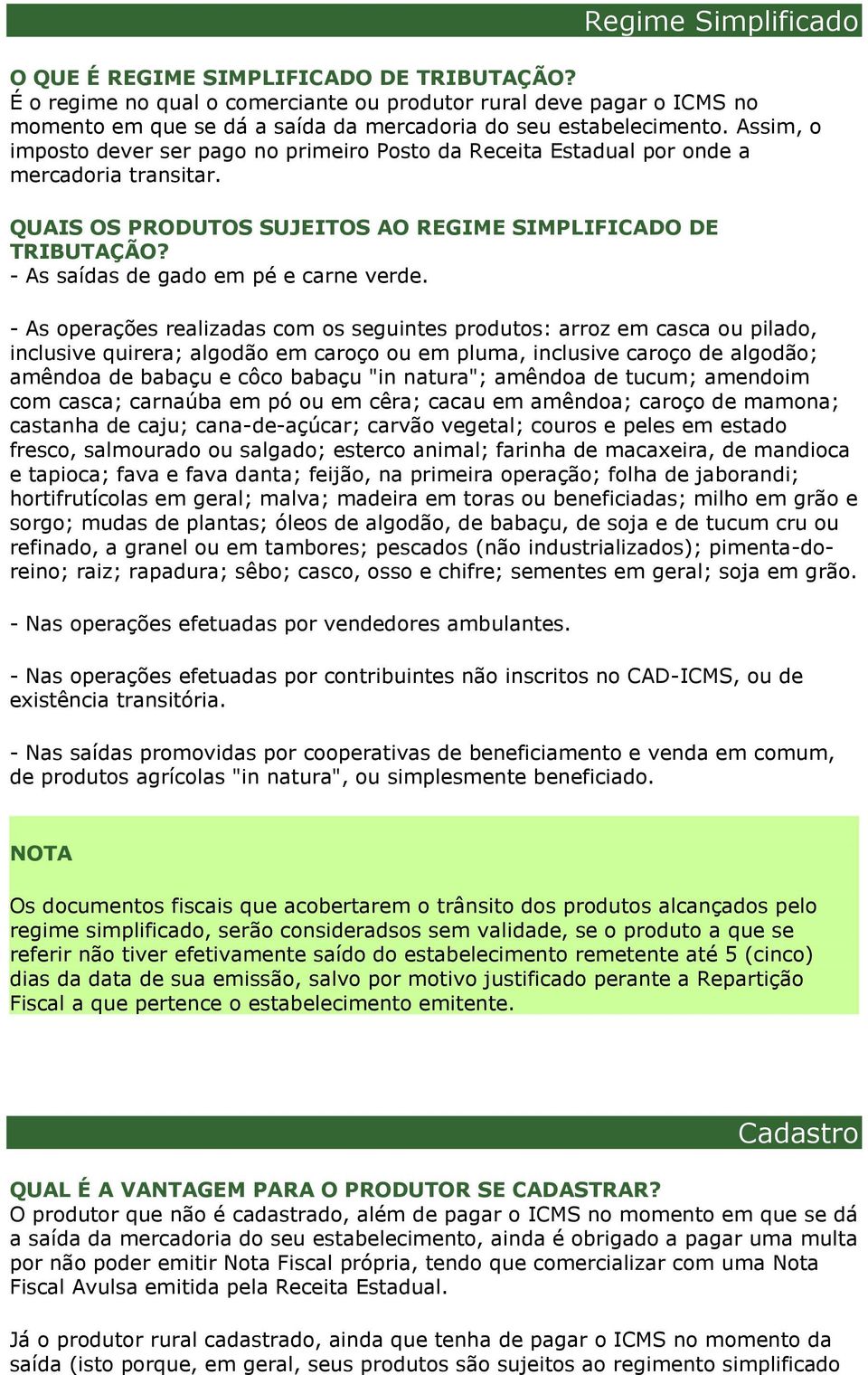 Assim, o imposto dever ser pago no primeiro Posto da Receita Estadual por onde a mercadoria transitar. QUAIS OS PRODUTOS SUJEITOS AO REGIME SIMPLIFICADO DE TRIBUTAÇÃO?