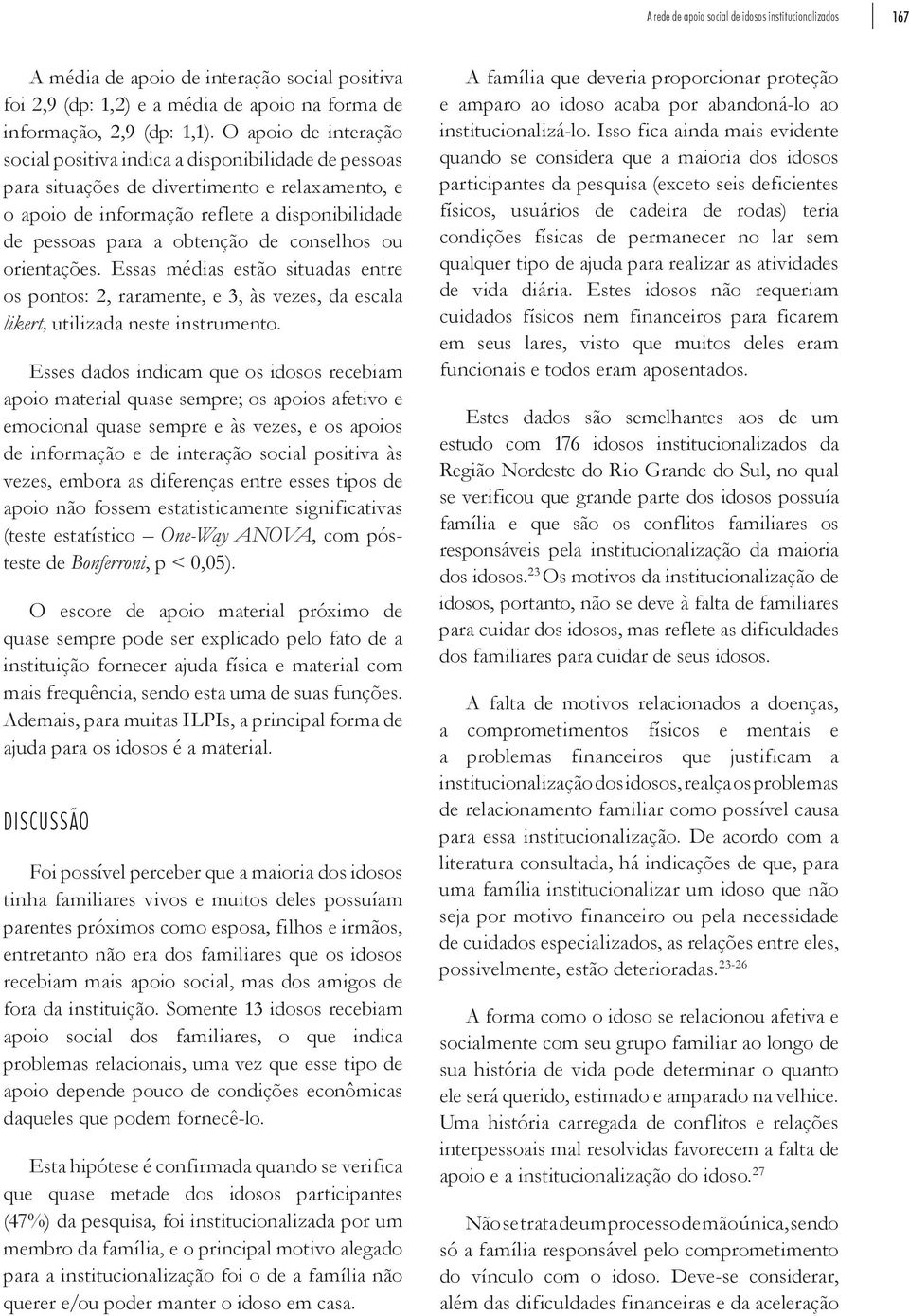 conselhos ou orientações. Essas médias estão situadas entre os pontos: 2, raramente, e 3, às vezes, da escala likert, utilizada neste instrumento.