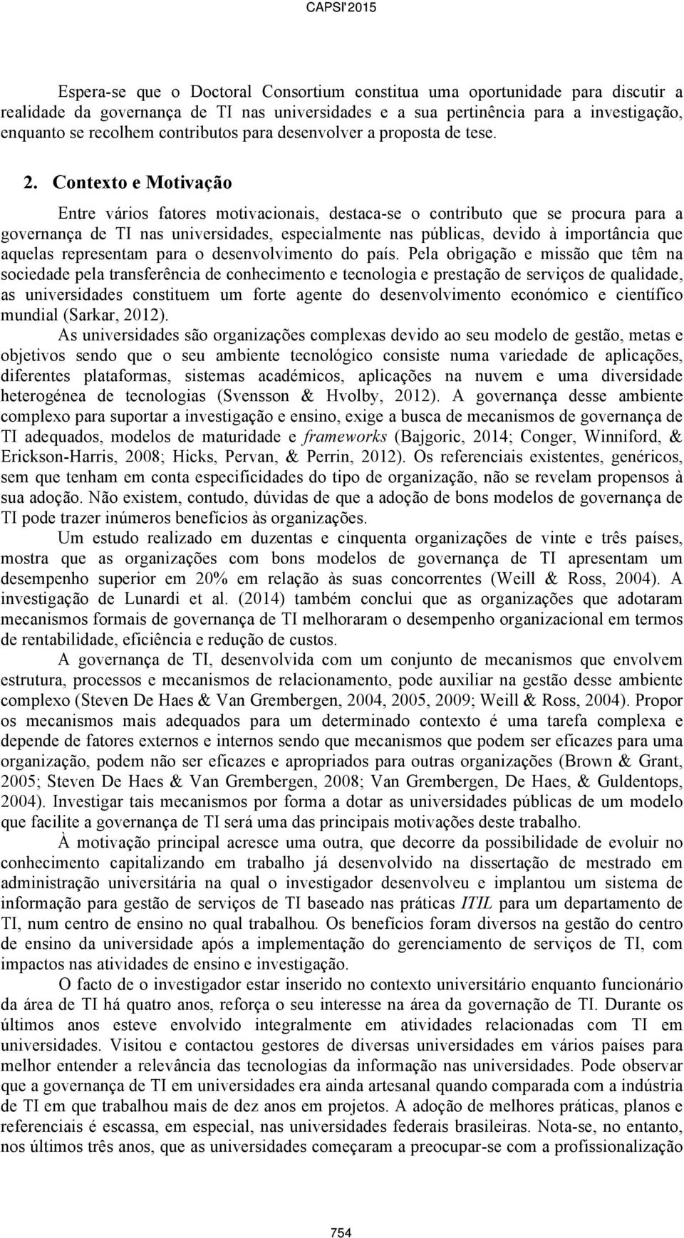 Contexto e Motivação Entre vários fatores motivacionais, destaca-se o contributo que se procura para a governança de TI nas universidades, especialmente nas públicas, devido à importância que aquelas