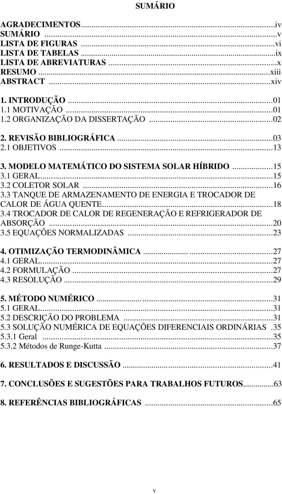 3 TANQUE DE ARMAZENAMENTO DE ENERGIA E TROCADOR DE CAOR DE ÁGUA QUENTE...18 3.4 TROCADOR DE CAOR DE REGENERAÇÃO E REFRIGERADOR DE ABSORÇÃO...20 3.5 EQUAÇÕES NORMAIZADAS...23 4.