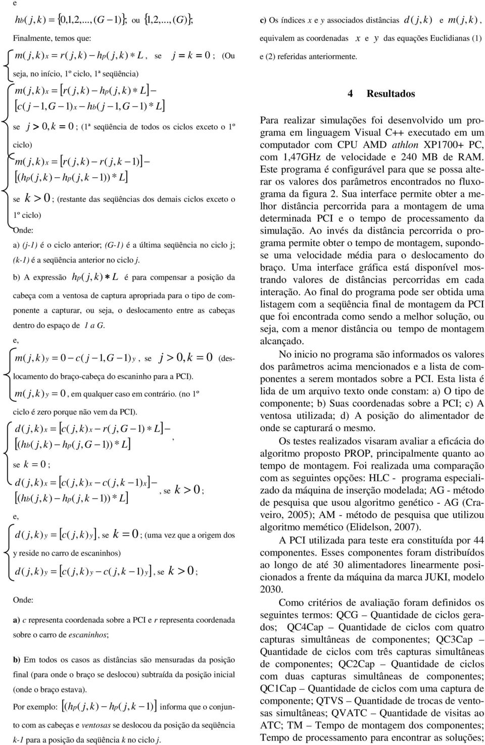 ciclos exceto o 1º ciclo) m( x = [ r( r( k 1) ] [( hp( k 1)) * L] se k > ; (restante das seqüências dos demais ciclos exceto o 1º ciclo) Onde: a) (j-1) é o ciclo anterior; (G-1) é a última seqüência