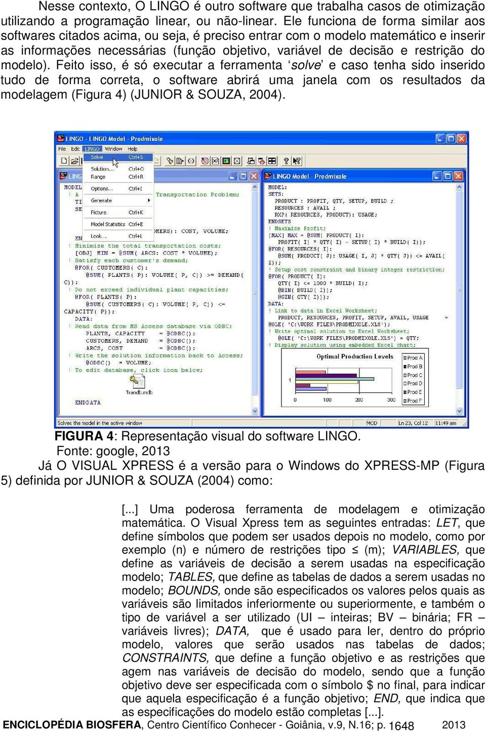 modelo). Feito isso, é só executar a ferramenta solve e caso tenha sido inserido tudo de forma correta, o software abrirá uma janela com os resultados da modelagem (Figura 4) (JUNIOR & SOUZA, 2004).