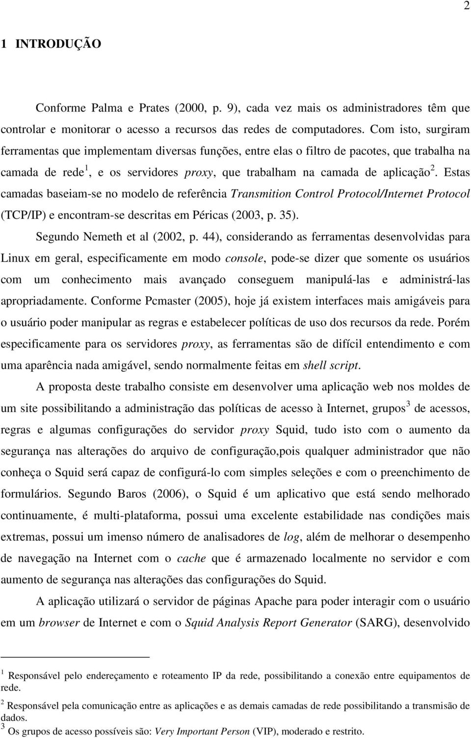 Estas camadas baseiam-se no modelo de referência Transmition Control Protocol/Internet Protocol (TCP/IP) e encontram-se descritas em Péricas (2003, p. 35). Segundo Nemeth et al (2002, p.