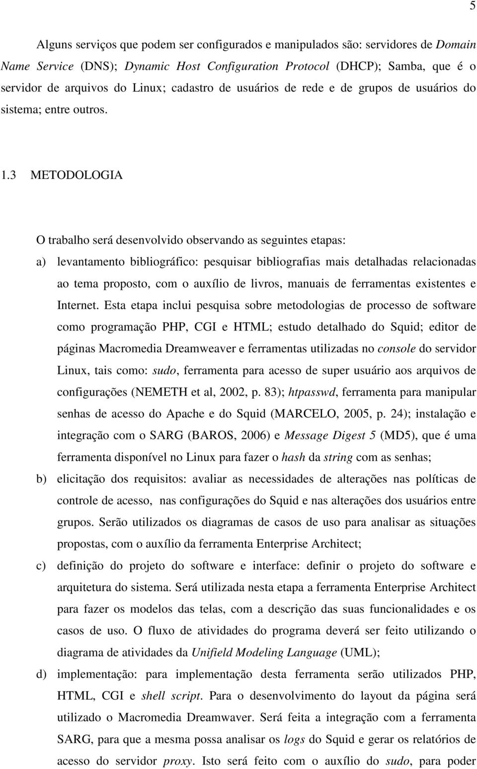 3 METODOLOGIA O trabalho será desenvolvido observando as seguintes etapas: a) levantamento bibliográfico: pesquisar bibliografias mais detalhadas relacionadas ao tema proposto, com o auxílio de