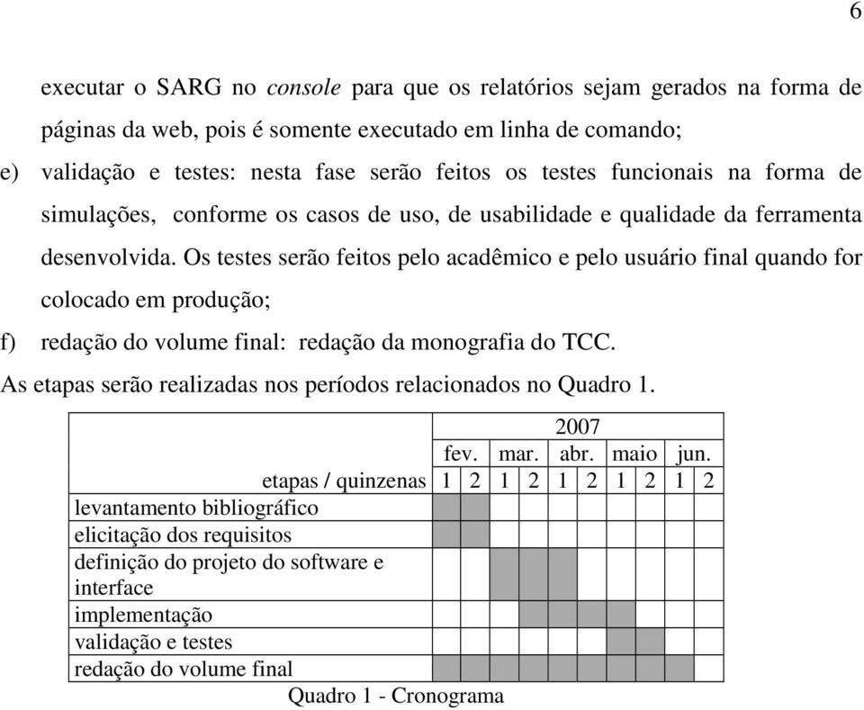 Os testes serão feitos pelo acadêmico e pelo usuário final quando for colocado em produção; f) redação do volume final: redação da monografia do TCC.