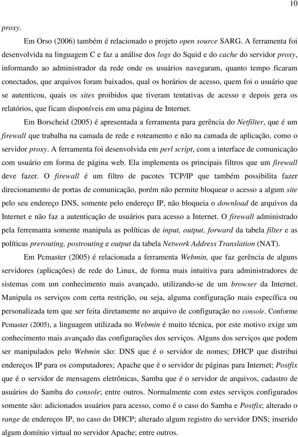 conectados, que arquivos foram baixados, qual os horários de acesso, quem foi o usuário que se autenticou, quais os sites proibidos que tiveram tentativas de acesso e depois gera os relatórios, que