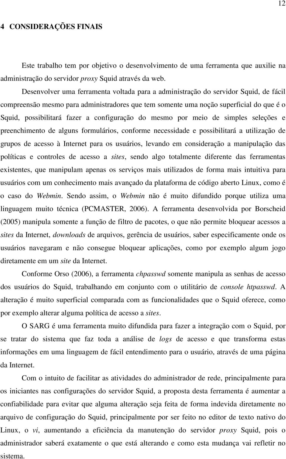 a configuração do mesmo por meio de simples seleções e preenchimento de alguns formulários, conforme necessidade e possibilitará a utilização de grupos de acesso à Internet para os usuários, levando