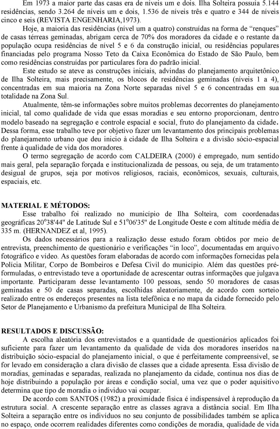 Hoje, a maioria das residências (nível um a quatro) construídas na forma de renques de casas térreas geminadas, abrigam cerca de 70% dos moradores da cidade e o restante da população ocupa