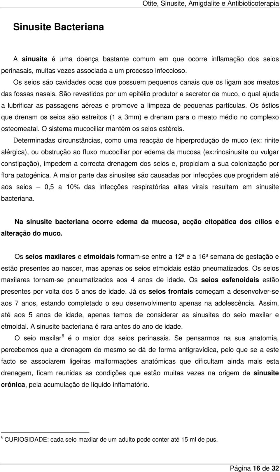 São revestidos por um epitélio produtor e secretor de muco, o qual ajuda a lubrificar as passagens aéreas e promove a limpeza de pequenas partículas.