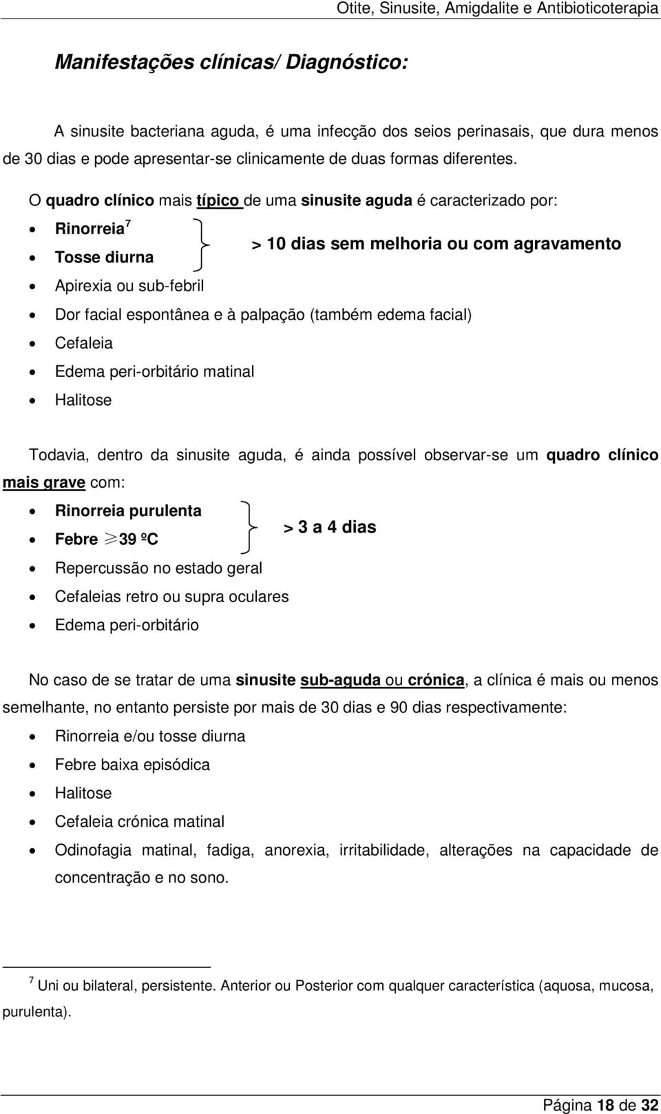 (também edema facial) Cefaleia Edema peri-orbitário matinal Halitose Todavia, dentro da sinusite aguda, é ainda possível observar-se um quadro clínico mais grave com: Rinorreia purulenta > 3 a 4 dias