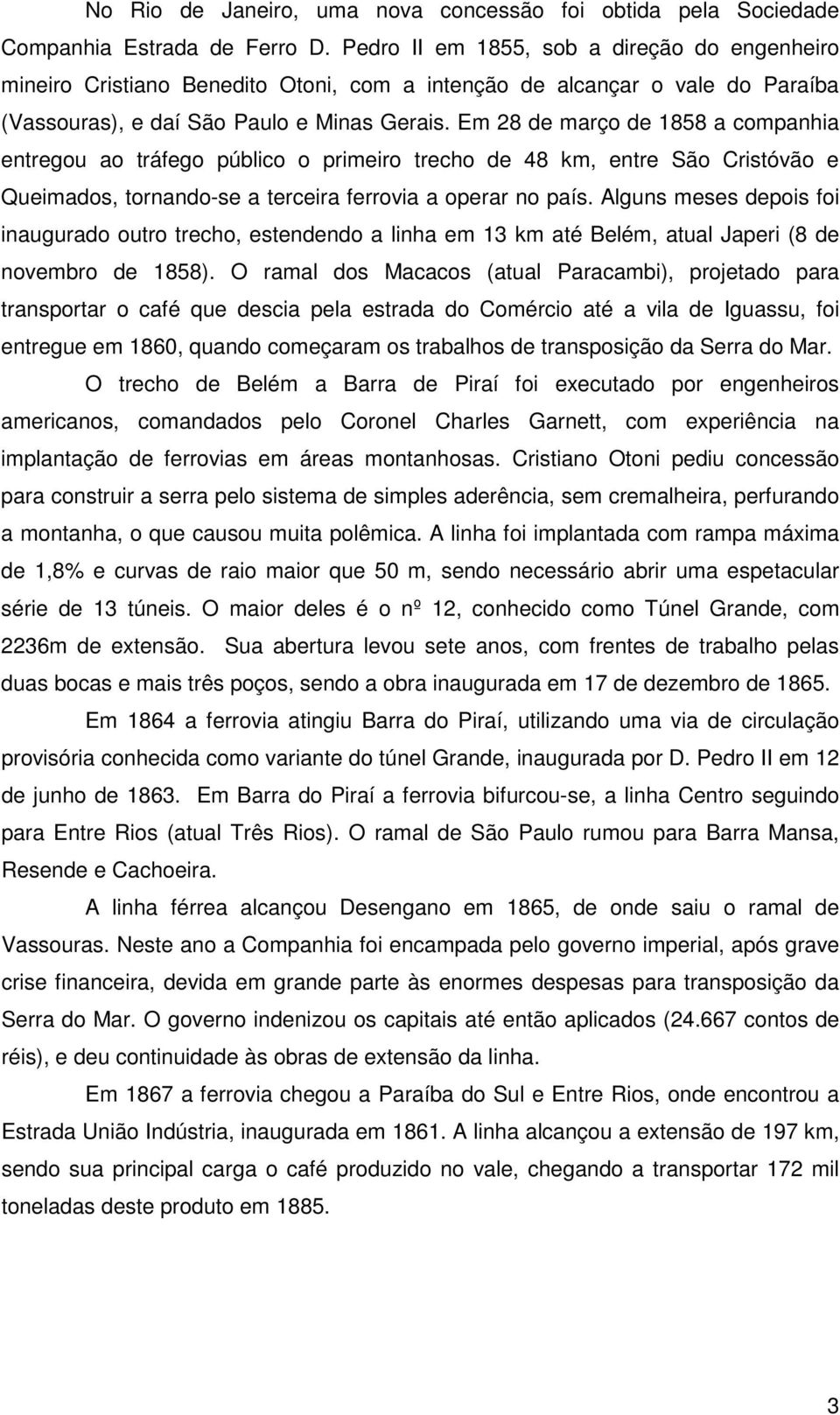 Em 28 de março de 1858 a companhia entregou ao tráfego público o primeiro trecho de 48 km, entre São Cristóvão e Queimados, tornando-se a terceira ferrovia a operar no país.