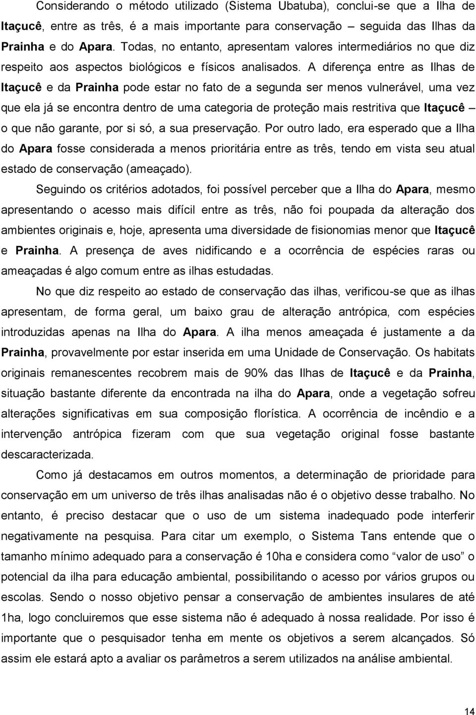 A diferença entre as Ilhas de Itaçucê e da Prainha pode estar no fato de a segunda ser menos vulnerável, uma vez que ela já se encontra dentro de uma categoria de proteção mais restritiva que Itaçucê