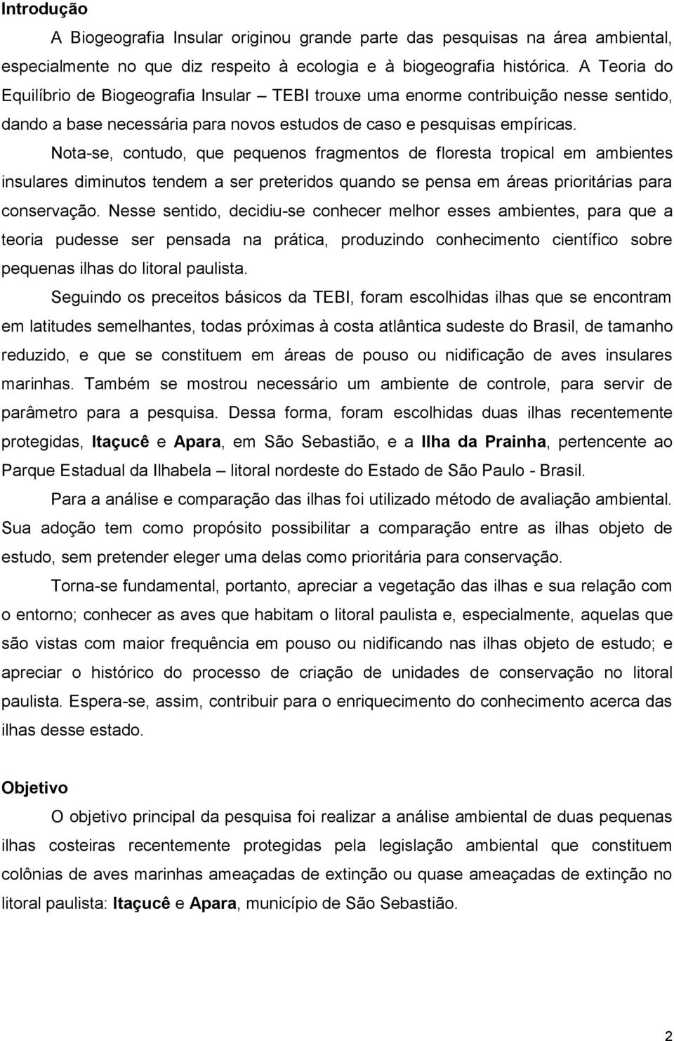 Nota-se, contudo, que pequenos fragmentos de floresta tropical em ambientes insulares diminutos tendem a ser preteridos quando se pensa em áreas prioritárias para conservação.