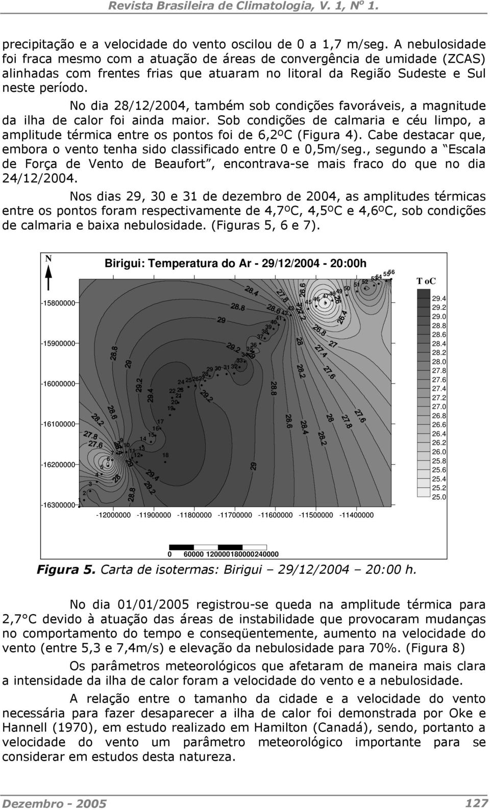 o dia 8//00, também sob condições favoráveis, a magnitude da ilha de calor foi ainda maior. Sob condições de calmaria e céu limpo, a amplitude térmica entre os pontos foi de,ºc (Figura ).