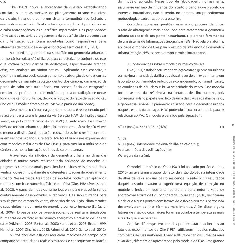 A poluição do ar, o calor antropogênico, as superfícies impermeáveis, as propriedades térmicas dos materiais e a geometria da superfície são características da urbanização que foram apontadas como