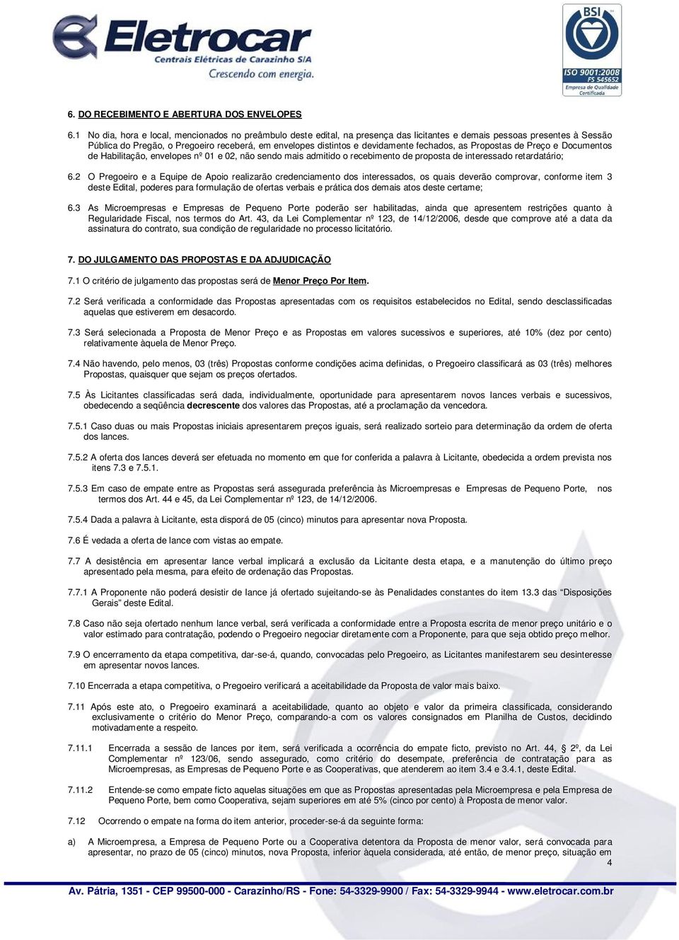 devidamente fechados, as Propostas de Preço e Documentos de Habilitação, envelopes nº 01 e 02, não sendo mais admitido o recebimento de proposta de interessado retardatário; 6.